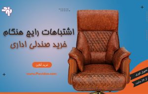 راهنمای خرید صندلی اداری؛ اشتباهاتی که نباید مرتکب شوید!