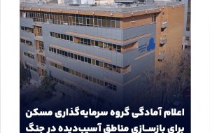 اعلام آمادگی گروه سرمایه‌گذاری مسکن برای بازسازی مناطق آسیب‌دیده در جنگ